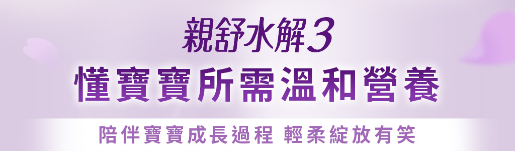 親舒水解3 懂寶寶所需溫和營養 陪伴寶寶成長過程 輕柔綻放有效